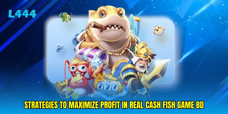 Strategies to maximize profit in Real cash fish game BD