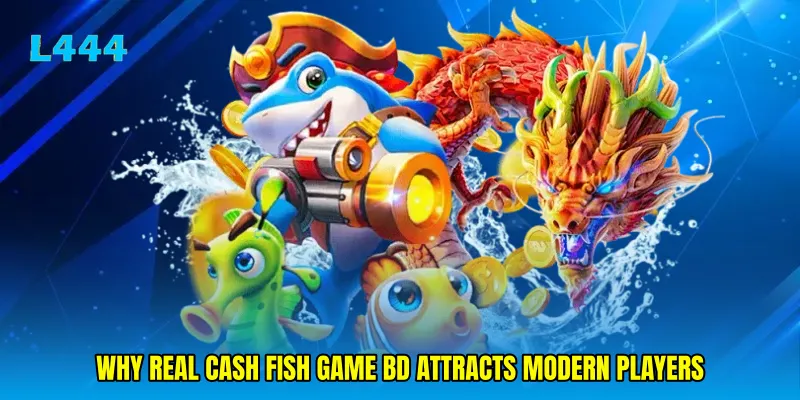 Why Real cash fish game BD attracts modern players
